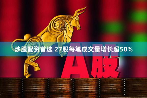 炒股配资首选 27股每笔成交量增长超50%