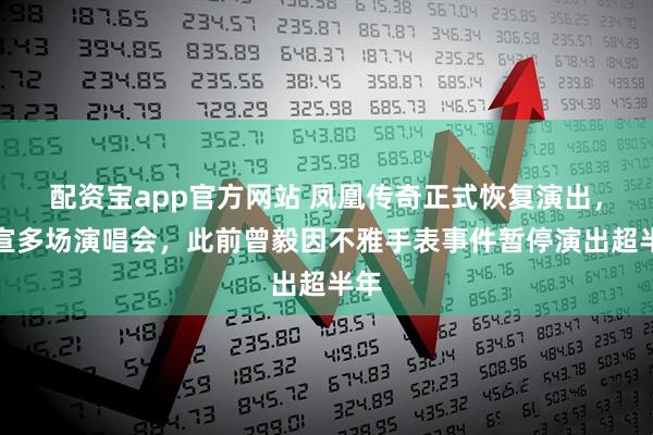 配资宝app官方网站 凤凰传奇正式恢复演出，官宣多场演唱会，此前曾毅因不雅手表事件暂停演出超半年