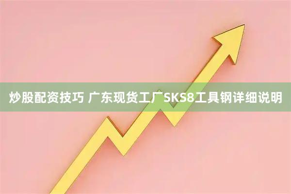 炒股配资技巧 广东现货工厂SKS8工具钢详细说明