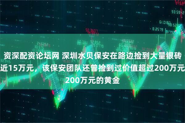 资深配资论坛网 深圳水贝保安在路边捡到大量银砖!价值近15万元,该保安团队还曾捡到过价值超过200万元的黄金