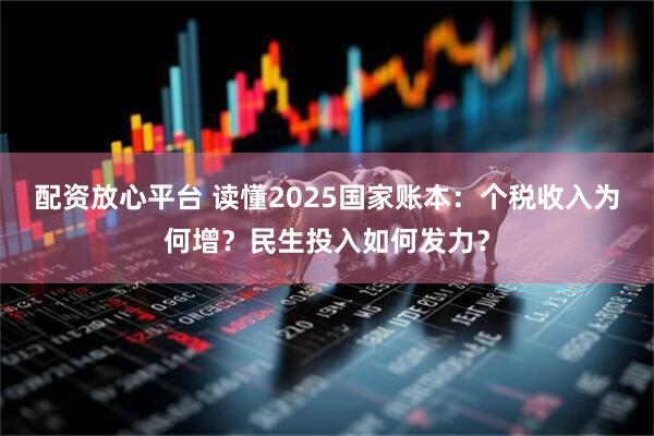 配资放心平台 读懂2025国家账本:个税收入为何增?民生投入如何发力?
