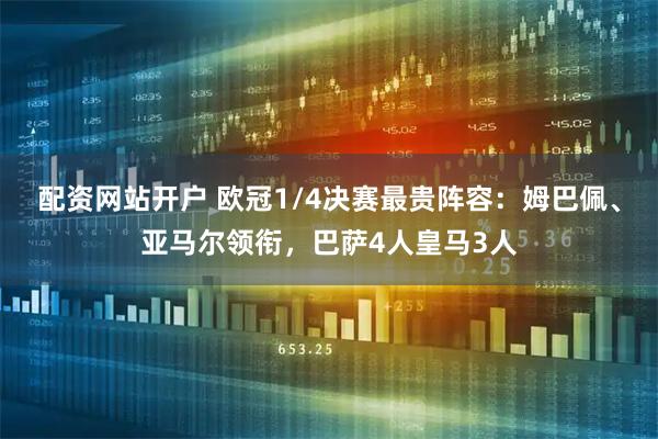 配资网站开户 欧冠1/4决赛最贵阵容：姆巴佩、亚马尔领衔，巴萨4人皇马3人