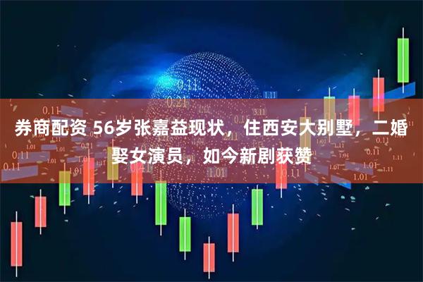 券商配资 56岁张嘉益现状，住西安大别墅，二婚娶女演员，如今新剧获赞